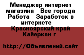 Менеджер интернет магазина - Все города Работа » Заработок в интернете   . Красноярский край,Кайеркан г.